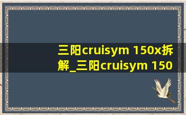 三阳cruisym 150x拆解_三阳cruisym 150x测评